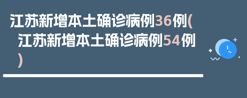 江苏新增本土确诊病例36例(江苏新增本土确诊病例54例)