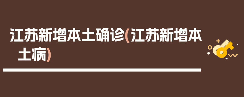 江苏新增本土确诊(江苏新增本土病)