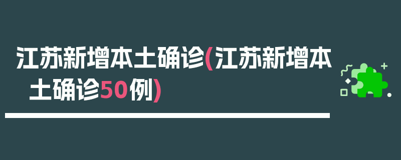江苏新增本土确诊(江苏新增本土确诊50例)