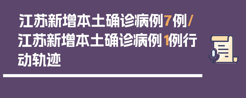 江苏新增本土确诊病例7例/江苏新增本土确诊病例1例行动轨迹