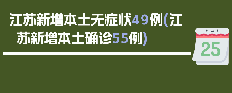 江苏新增本土无症状49例(江苏新增本土确诊55例)
