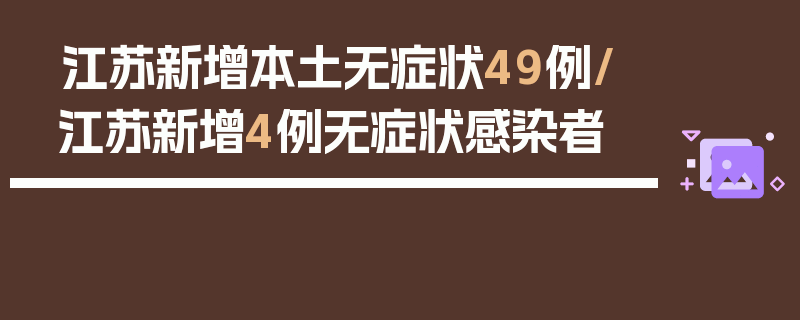 江苏新增本土无症状49例/江苏新增4例无症状感染者