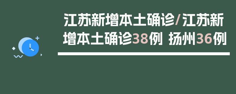 江苏新增本土确诊/江苏新增本土确诊38例 扬州36例