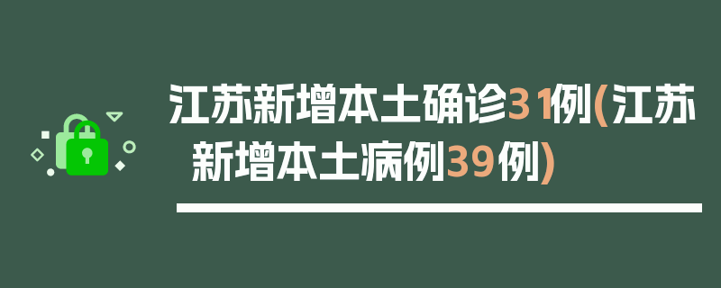 江苏新增本土确诊31例(江苏新增本土病例39例)
