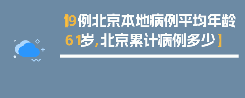 【19例北京本地病例平均年龄61岁,北京累计病例多少】