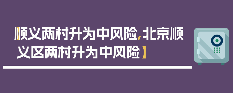 【顺义两村升为中风险,北京顺义区两村升为中风险】