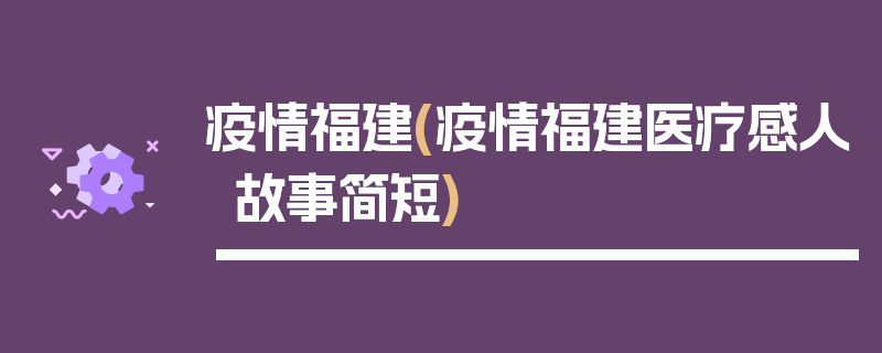 疫情福建(疫情福建医疗感人故事简短)