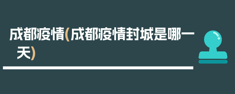 成都疫情(成都疫情封城是哪一天)