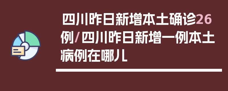四川昨日新增本土确诊26例/四川昨日新增一例本土病例在哪儿