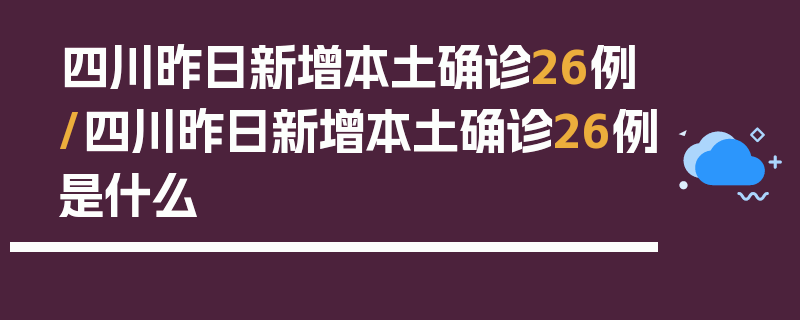 四川昨日新增本土确诊26例/四川昨日新增本土确诊26例是什么