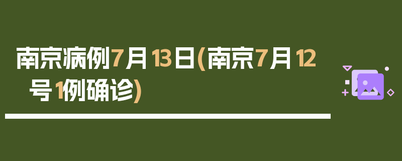 南京病例7月13日(南京7月12号1例确诊)