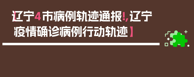【辽宁4市病例轨迹通报!,辽宁疫情确诊病例行动轨迹】