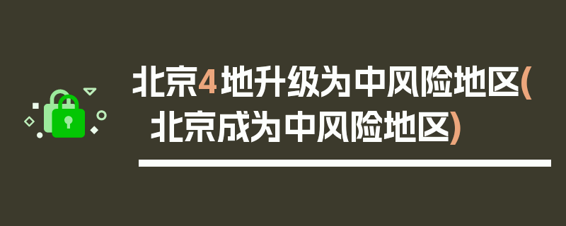 北京4地升级为中风险地区(北京成为中风险地区)