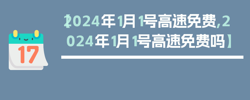 【2024年1月1号高速免费,2024年1月1号高速免费吗】