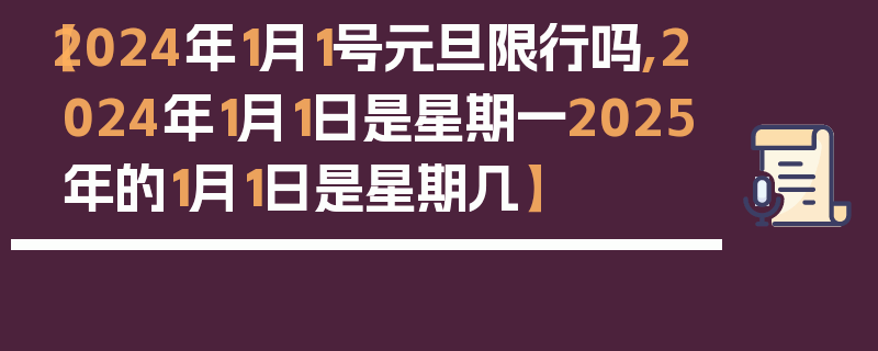 【2024年1月1号元旦限行吗,2024年1月1日是星期一2025年的1月1日是星期几】