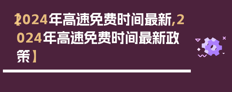 【2024年高速免费时间最新,2024年高速免费时间最新政策】