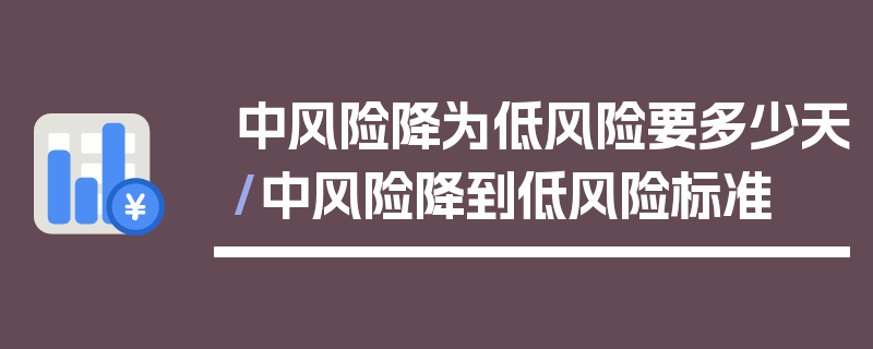 中风险降为低风险要多少天/中风险降到低风险标准