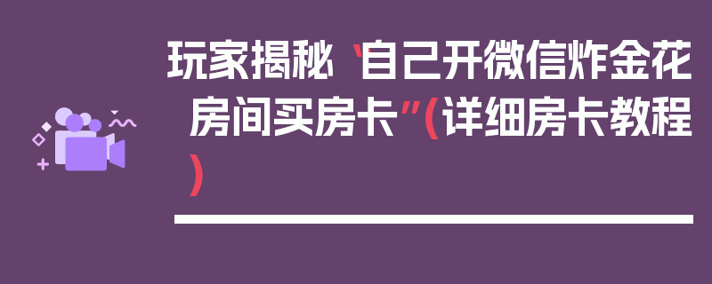 玩家揭秘“自己开微信炸金花房间买房卡”(详细房卡教程)