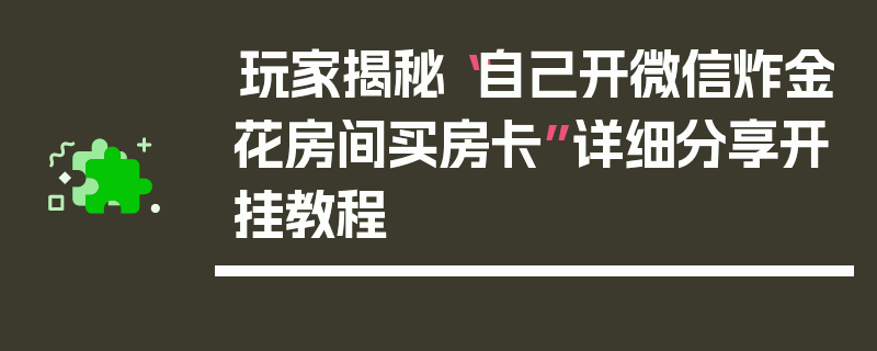 玩家揭秘“自己开微信炸金花房间买房卡”详细分享开挂教程