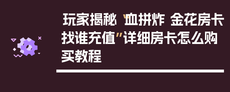 玩家揭秘“血拼炸 金花房卡找谁充值”详细房卡怎么购买教程