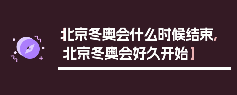 【北京冬奥会什么时候结束,北京冬奥会好久开始】