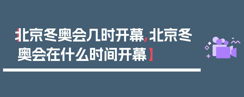 【北京冬奥会几时开幕,北京冬奥会在什么时间开幕】