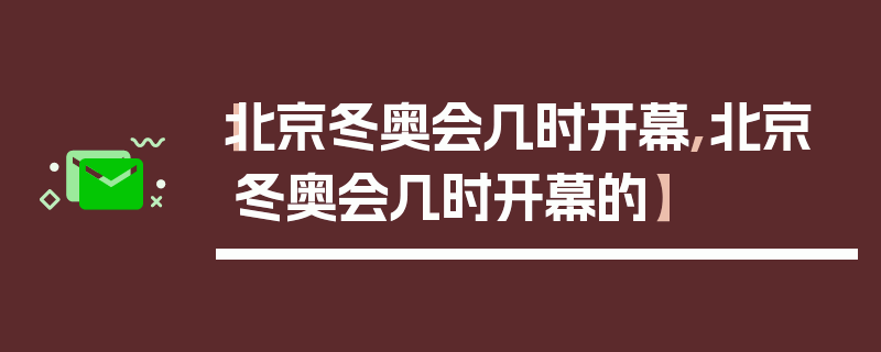 【北京冬奥会几时开幕,北京冬奥会几时开幕的】