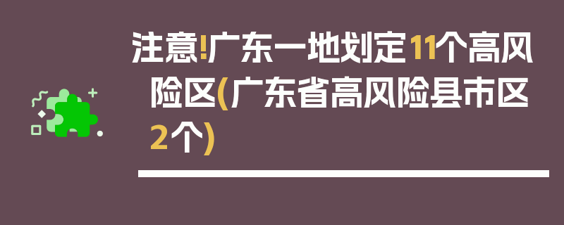 注意!广东一地划定11个高风险区(广东省高风险县市区2个)