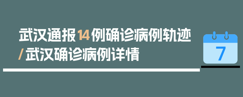 武汉通报14例确诊病例轨迹/武汉确诊病例详情