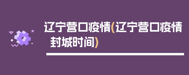 辽宁营口疫情(辽宁营口疫情封城时间)