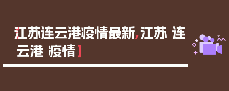 【江苏连云港疫情最新,江苏 连云港 疫情】