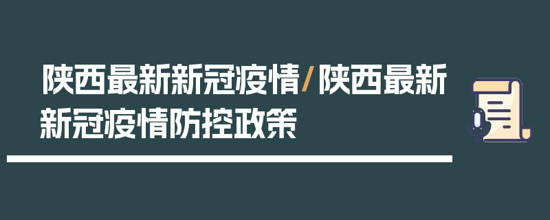 陕西最新新冠疫情/陕西最新新冠疫情防控政策