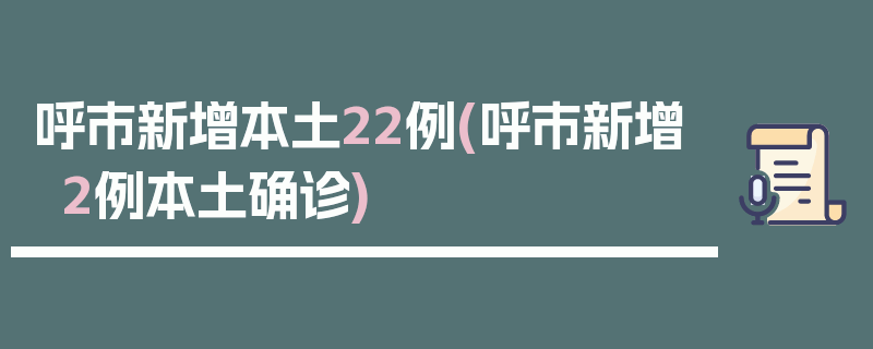 呼市新增本土22例(呼市新增2例本土确诊)
