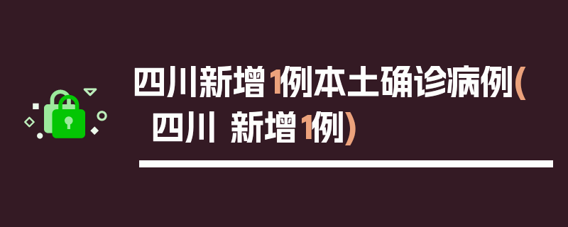 四川新增1例本土确诊病例(四川 新增1例)