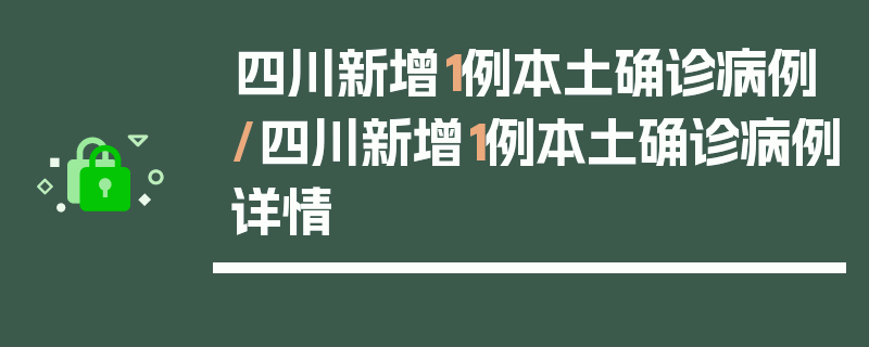 四川新增1例本土确诊病例/四川新增1例本土确诊病例详情