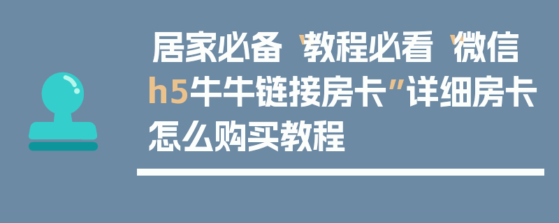 居家必备“教程必看“微信h5牛牛链接房卡”详细房卡怎么购买教程