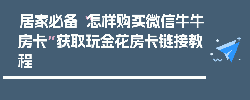 居家必备“怎样购买微信牛牛房卡”获取玩金花房卡链接教程