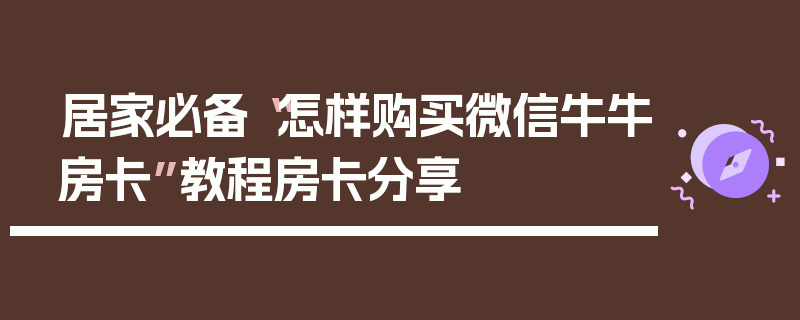 居家必备“怎样购买微信牛牛房卡”教程房卡分享