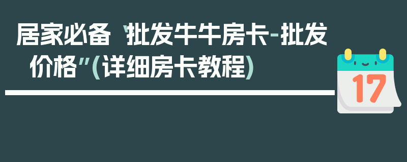 居家必备“批发牛牛房卡-批发价格”(详细房卡教程)
