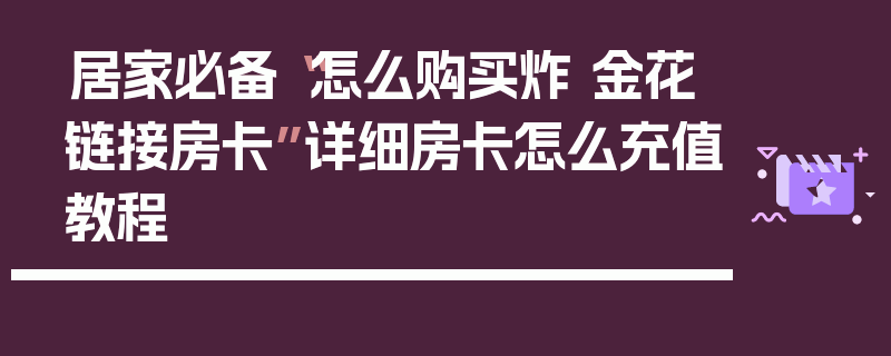 居家必备“怎么购买炸 金花链接房卡”详细房卡怎么充值教程