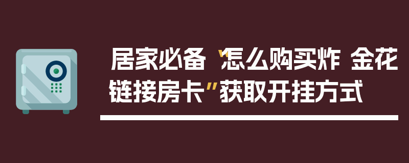 居家必备“怎么购买炸 金花链接房卡”获取开挂方式