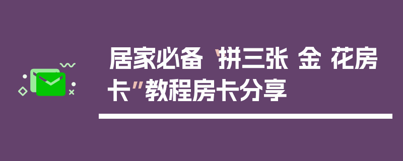 居家必备“拼三张 金 花房卡”教程房卡分享