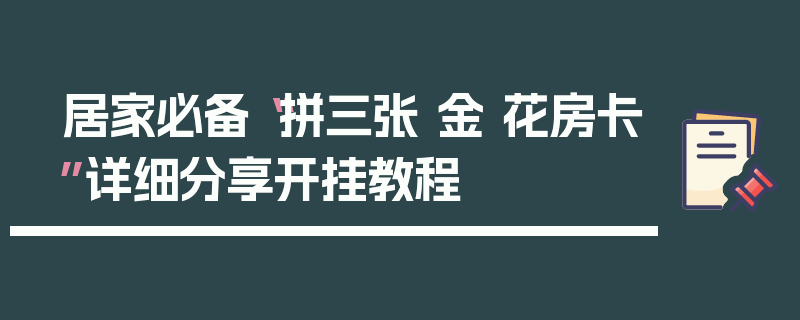居家必备“拼三张 金 花房卡”详细分享开挂教程