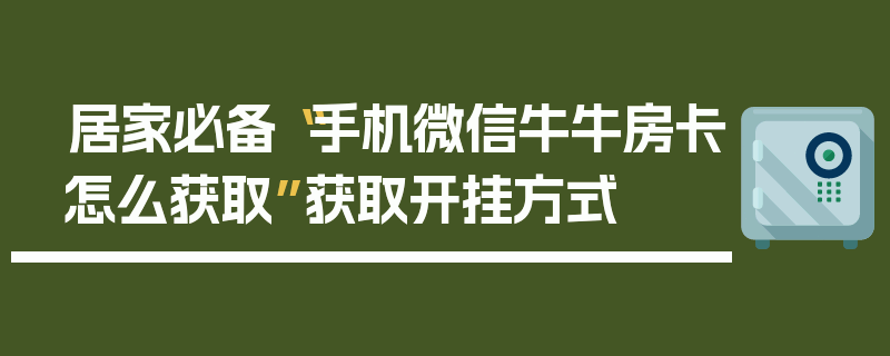 居家必备“手机微信牛牛房卡怎么获取”获取开挂方式
