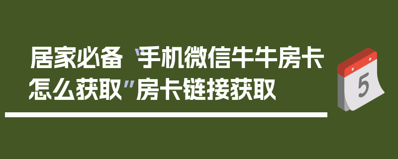 居家必备“手机微信牛牛房卡怎么获取”房卡链接获取