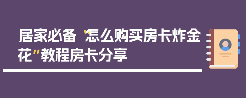 居家必备“怎么购买房卡炸金花”教程房卡分享