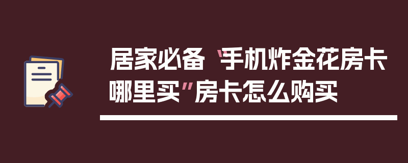 居家必备“手机炸金花房卡哪里买”房卡怎么购买