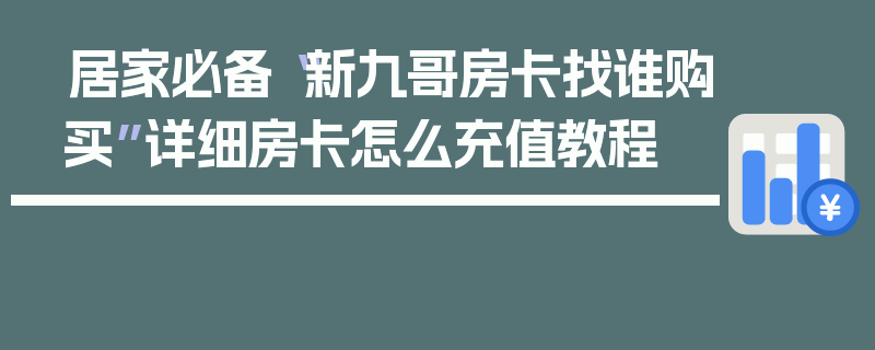 居家必备“新九哥房卡找谁购买”详细房卡怎么充值教程