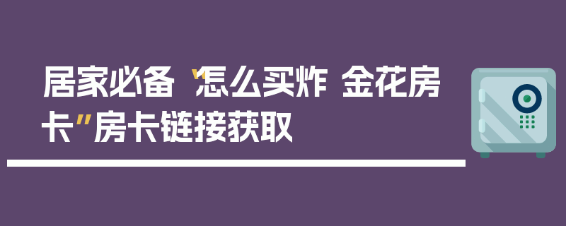 居家必备“怎么买炸 金花房卡”房卡链接获取