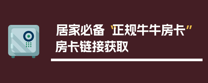 居家必备“正规牛牛房卡”房卡链接获取